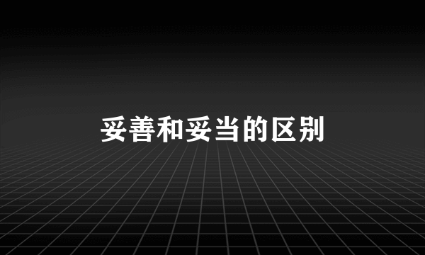 妥善和妥当的区别