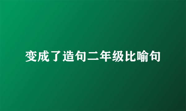 变成了造句二年级比喻句