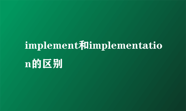 implement和implementation的区别