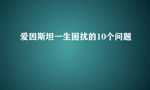 爱因斯坦一生困扰的10个问题