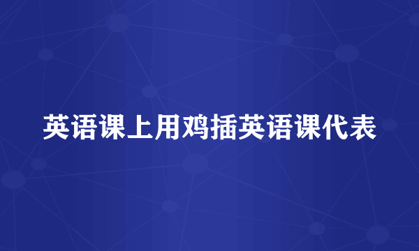 英语课上用鸡插英语课代表