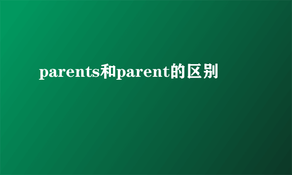 parents和parent的区别