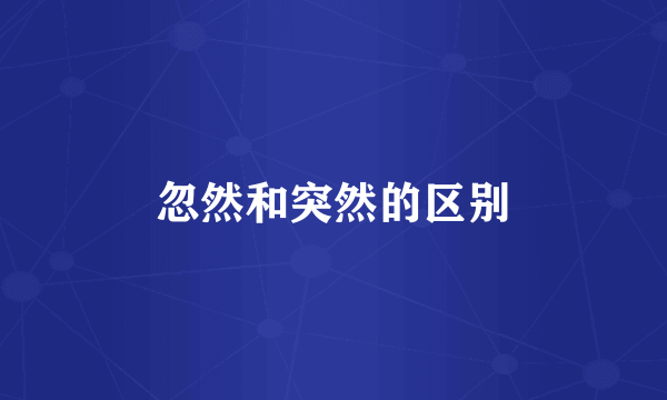 忽然和突然的区别