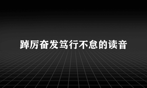 踔厉奋发笃行不怠的读音