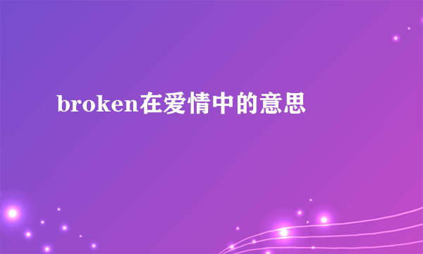 broken在爱情中的意思