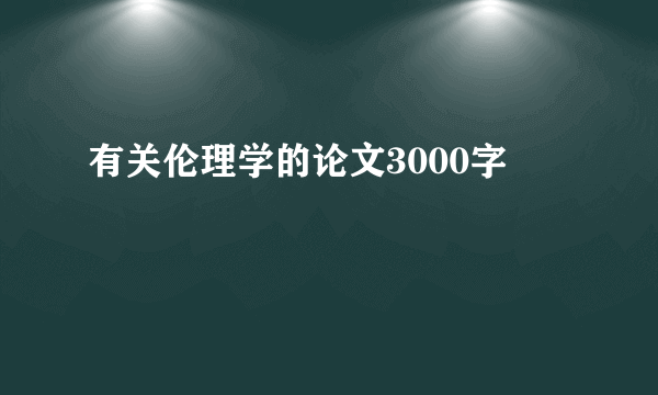 有关伦理学的论文3000字