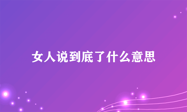 女人说到底了什么意思
