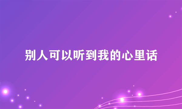 别人可以听到我的心里话