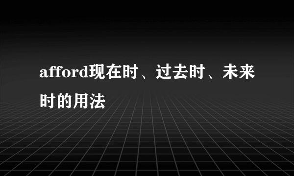 afford现在时、过去时、未来时的用法