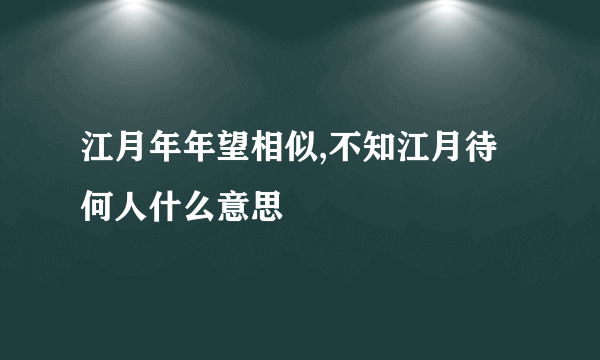 江月年年望相似,不知江月待何人什么意思