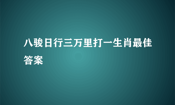 八骏日行三万里打一生肖最佳答案