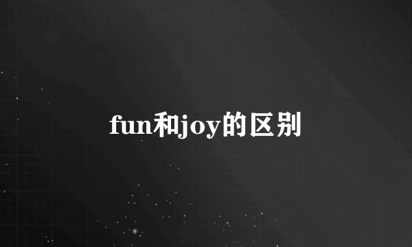 fun和joy的区别