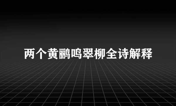 两个黄鹂鸣翠柳全诗解释