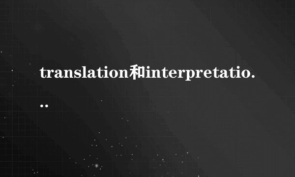 translation和interpretation的区别