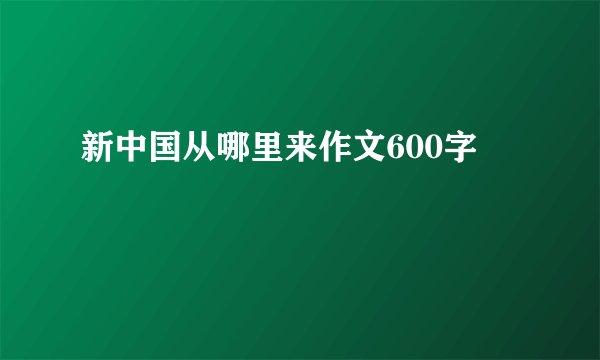 新中国从哪里来作文600字