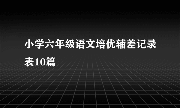 小学六年级语文培优辅差记录表10篇