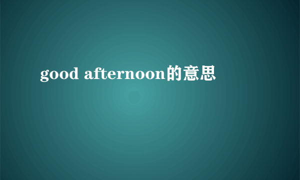 good afternoon的意思