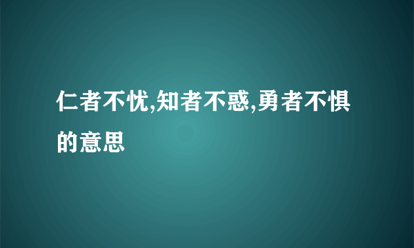 仁者不忧,知者不惑,勇者不惧的意思