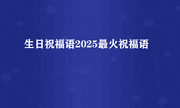 生日祝福语2025最火祝福语