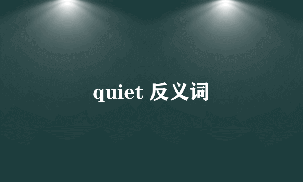 quiet 反义词