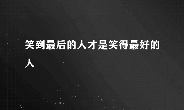 笑到最后的人才是笑得最好的人