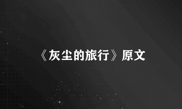 《灰尘的旅行》原文