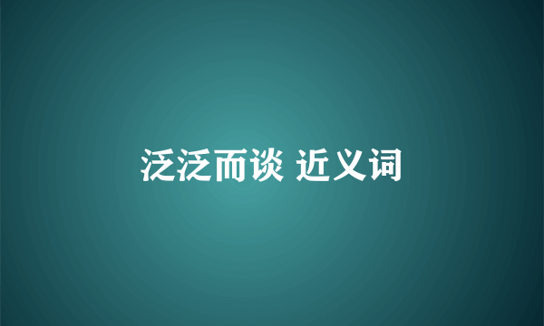泛泛而谈 近义词