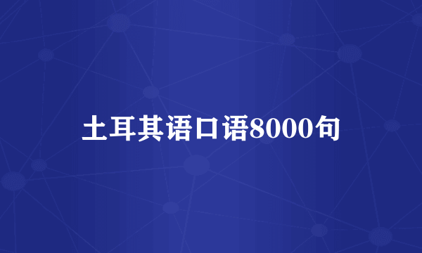 土耳其语口语8000句