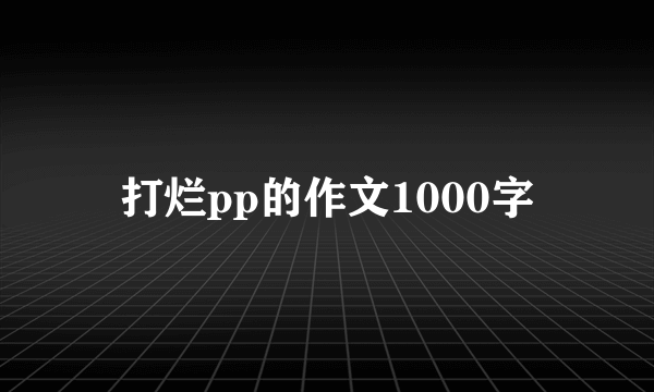 打烂pp的作文1000字