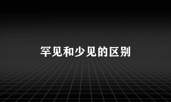 罕见和少见的区别