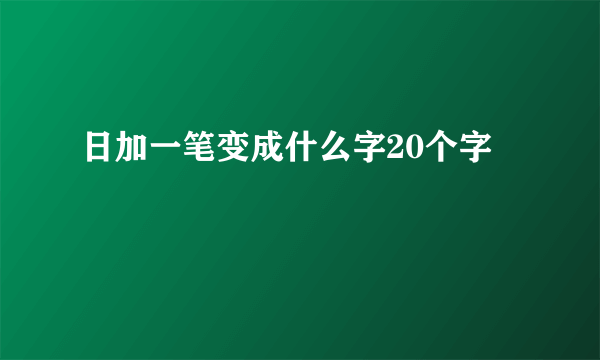 日加一笔变成什么字20个字