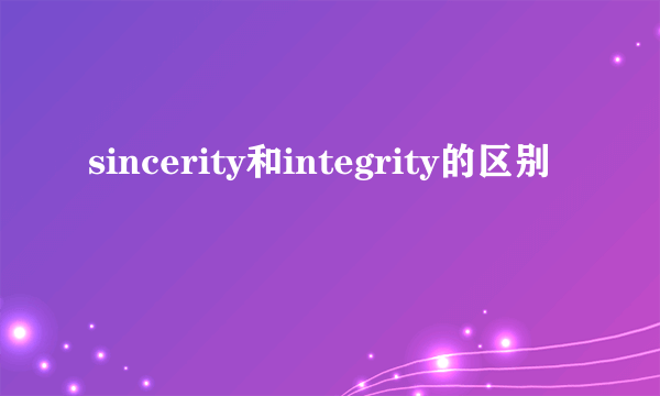 sincerity和integrity的区别