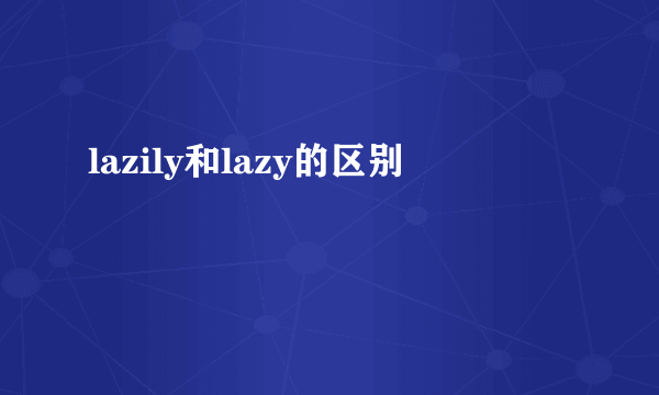 lazily和lazy的区别