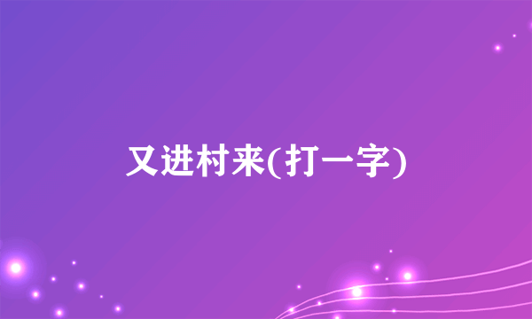 又进村来(打一字)