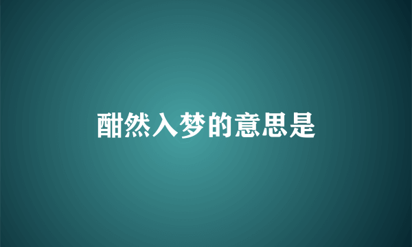 酣然入梦的意思是