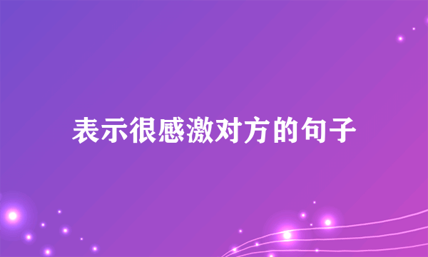表示很感激对方的句子