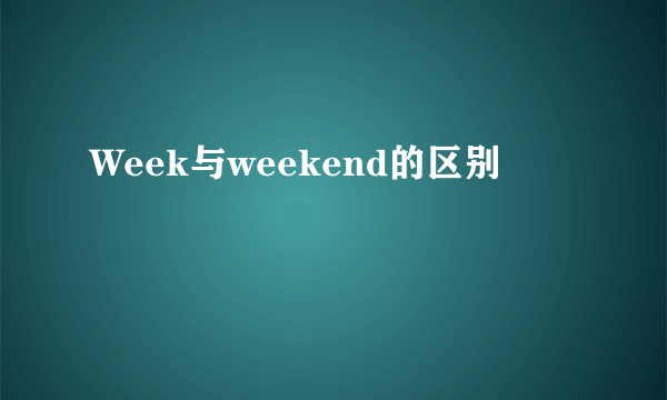 Week与weekend的区别