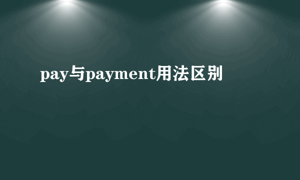pay与payment用法区别