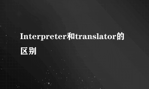 Interpreter和translator的区别