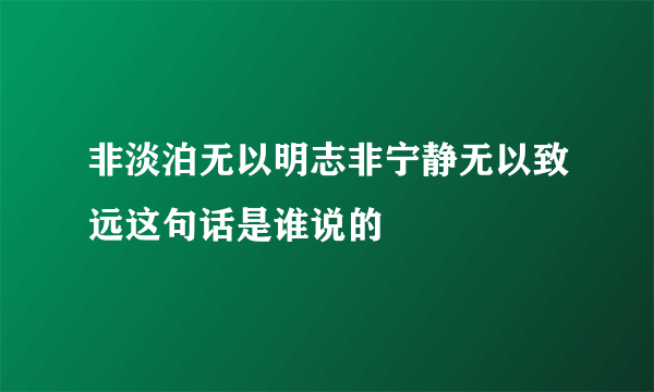 非淡泊无以明志非宁静无以致远这句话是谁说的
