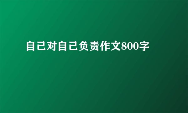 自己对自己负责作文800字