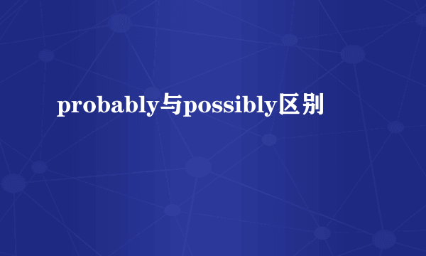 probably与possibly区别