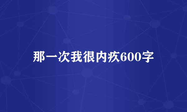 那一次我很内疚600字