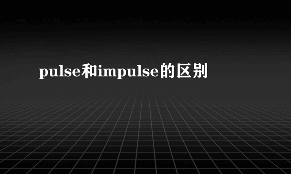 pulse和impulse的区别