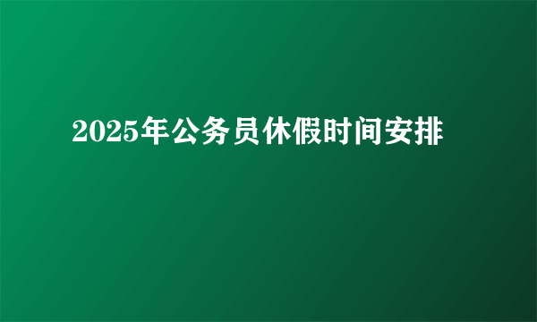 2025年公务员休假时间安排