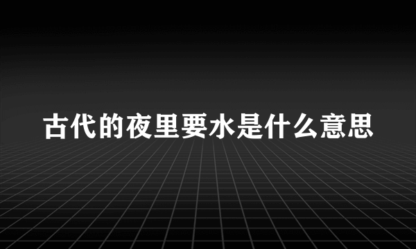 古代的夜里要水是什么意思