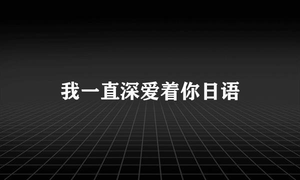 我一直深爱着你日语