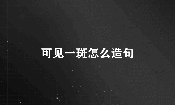 可见一斑怎么造句