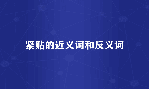 紧贴的近义词和反义词