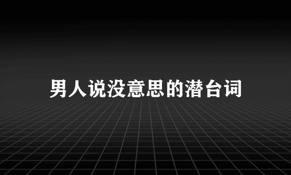 男人说没意思的潜台词